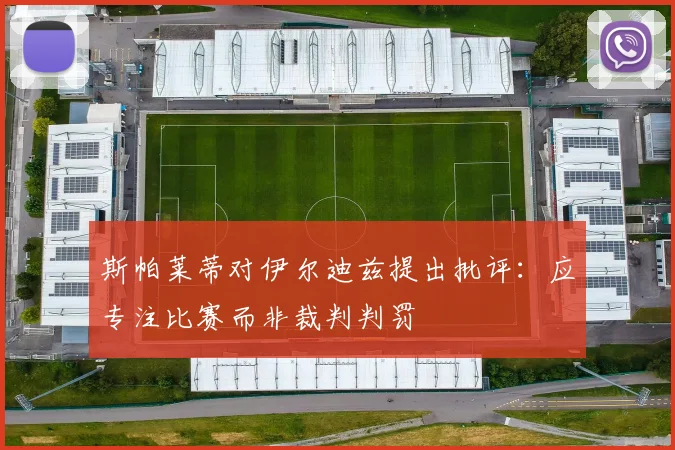 斯帕莱蒂对伊尔迪兹提出批评：应专注比赛而非裁判判罚