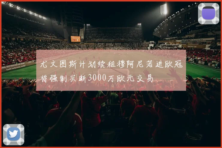 尤文图斯计划续租穆阿尼若进欧冠将强制买断3000万欧元交易