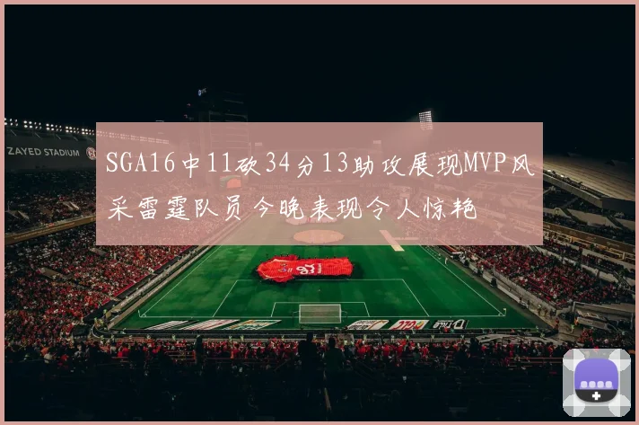 SGA16中11砍34分13助攻展现MVP风采雷霆队员今晚表现令人惊艳