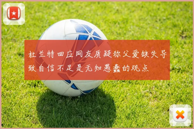 杜兰特回应网友质疑称父爱缺失导致自信不足是无知愚蠢的观点