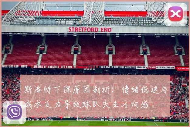 斯洛特下课原因剖析：情绪低迷与战术乏力导致球队失去方向感