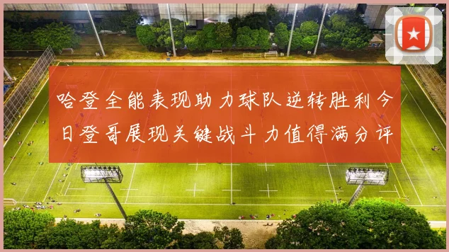 哈登全能表现助力球队逆转胜利今日登哥展现关键战斗力值得满分评价