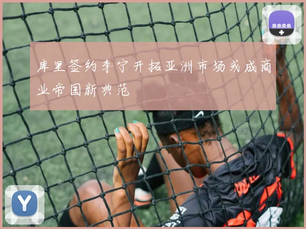 库里签约李宁开拓亚洲市场或成商业帝国新典范