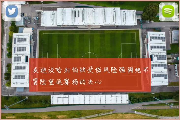 麦迪谈哈利伯顿受伤风险强调绝不冒险重返赛场的决心