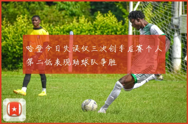 哈登今日失误仅三次创季后赛个人第二低表现助球队争胜