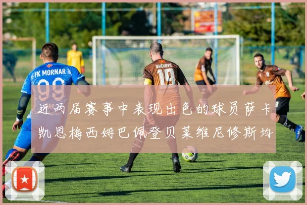 近两届赛事中表现出色的球员萨卡凯恩梅西姆巴佩登贝莱维尼修斯均有三球三助攻