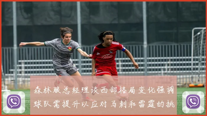 森林狼总经理谈西部格局变化强调球队需提升以应对马刺和雷霆的挑战